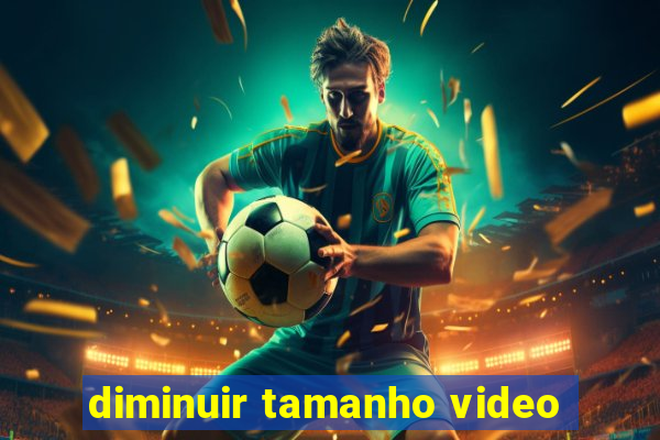 diminuir tamanho video